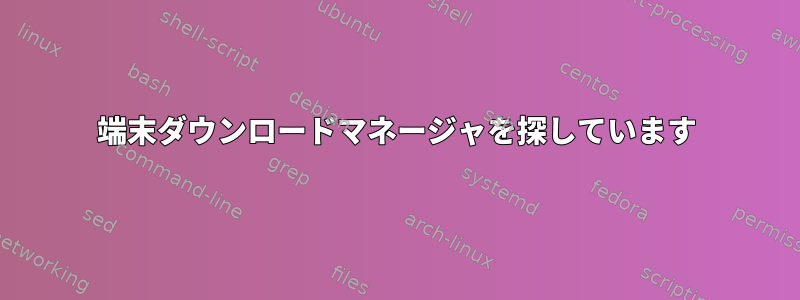 端末ダウンロードマネージャを探しています