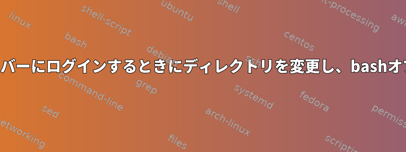 SSH経由でリモートサーバーにログインするときにディレクトリを変更し、bashオプションを設定する方法