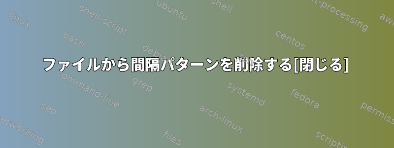 ファイルから間隔パターンを削除する[閉じる]