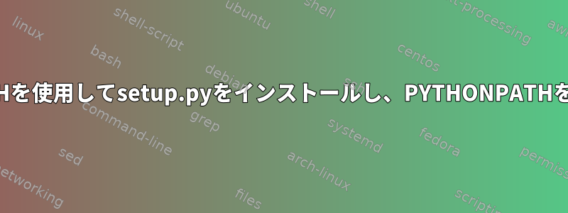 PYTHONPATHを使用してsetup.pyをインストールし、PYTHONPATHを復元します。