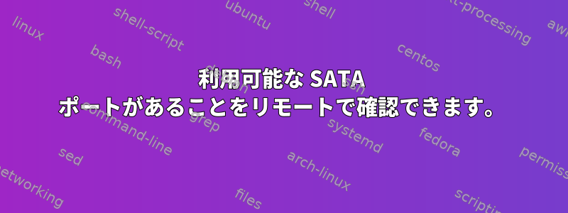 利用可能な SATA ポートがあることをリモートで確認できます。