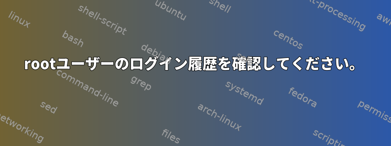 rootユーザーのログイン履歴を確認してください。