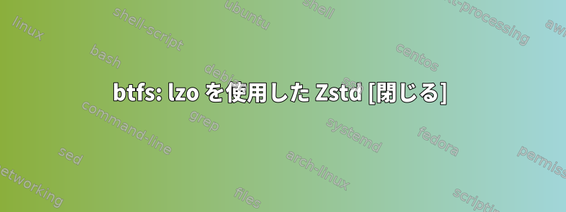 btfs: lzo を使用した Zstd [閉じる]