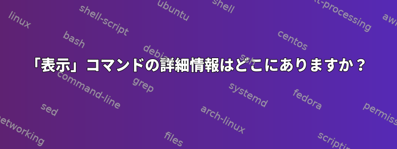 「表示」コマンドの詳細情報はどこにありますか？