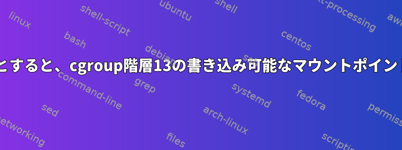 cgroupを作成しようとすると、cgroup階層13の書き込み可能なマウントポイントが見つかりません。