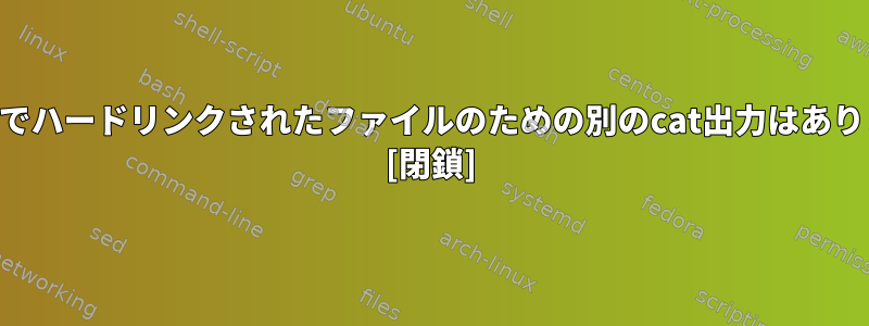 SSH経由でハードリンクされたファイルのための別のcat出力はありますか？ [閉鎖]