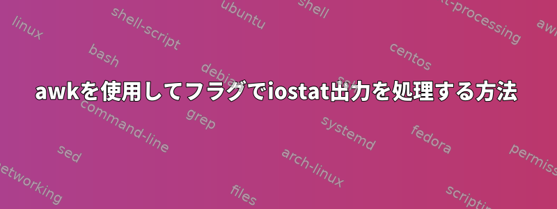 awkを使用してフラグでiostat出力を処理する方法