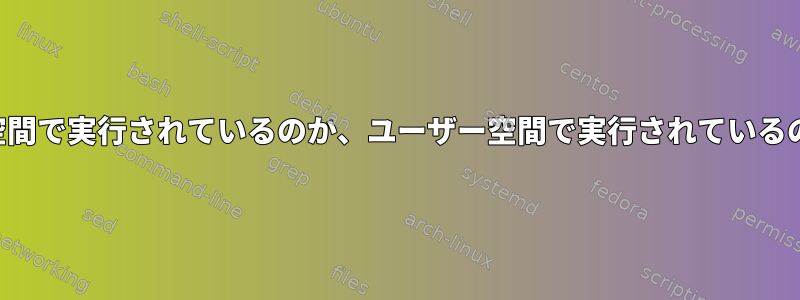 プログラムがカーネル空間で実行されているのか、ユーザー空間で実行されているのかを確認する方法は？