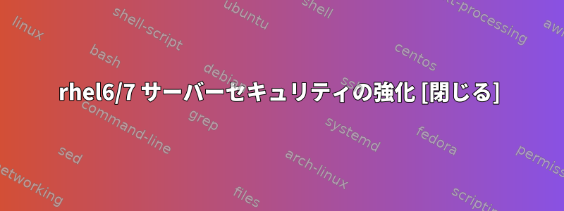 rhel6/7 サーバーセキュリティの強化 [閉じる]