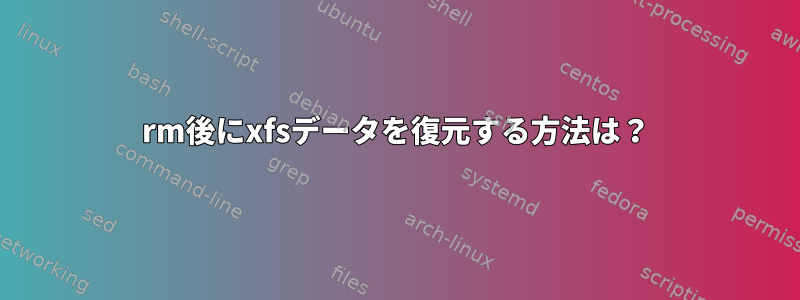 rm後にxfsデータを復元する方法は？