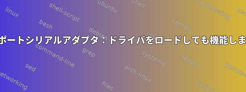 マルチポートシリアルアダプタ：ドライバをロードしても機能しません。