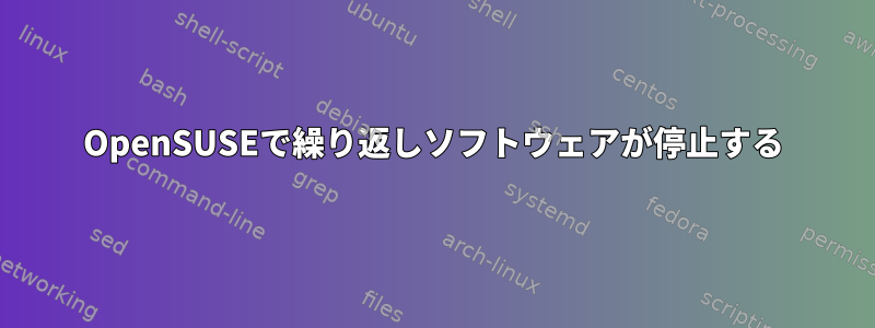 OpenSUSEで繰り返しソフトウェアが停止する