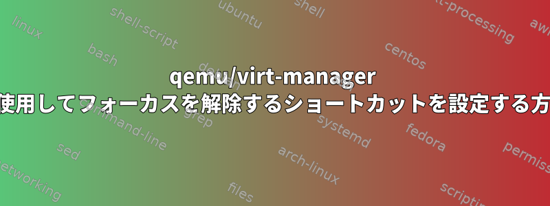 qemu/virt-manager を使用してフォーカスを解除するショートカットを設定する方法