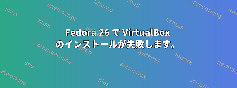 Fedora 26 で VirtualBox のインストールが失敗します。