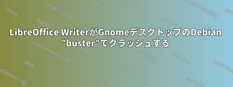 LibreOffice WriterがGnomeデスクトップのDebian "buster"でクラッシュする