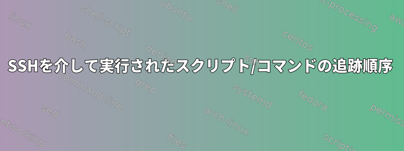 SSHを介して実行されたスクリプト/コマンドの追跡順序