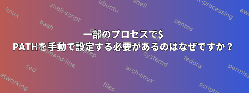 一部のプロセスで$ PATHを手動で設定する必要があるのはなぜですか？