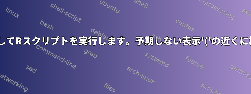 シェルスクリプトを介してRスクリプトを実行します。予期しない表示'('の近くに構文エラーがあります.