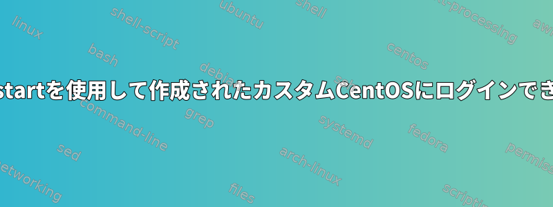 Kickstartを使用して作成されたカスタムCentOSにログインできない