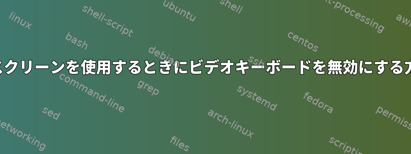 タッチスクリーンを使用するときにビデオキーボードを無効にする方法は？