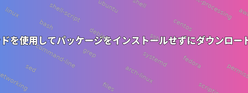 apt-getコマンドを使用してパッケージをインストールせずにダウンロードする方法は？