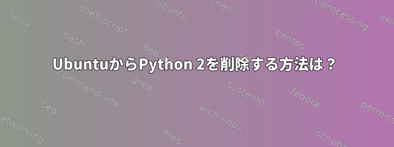 UbuntuからPython 2を削除する方法は？