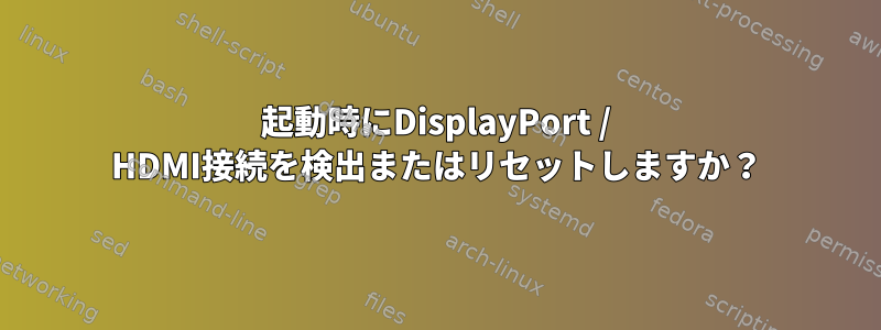 起動時にDisplayPort / HDMI接続を検出またはリセットしますか？