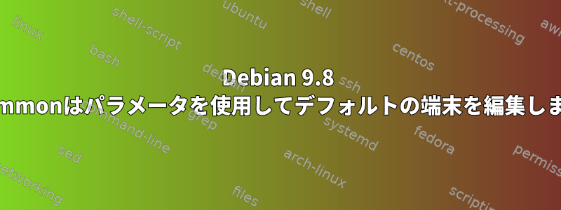 Debian 9.8 Cinammonはパラメータを使用してデフォルトの端末を編集します。