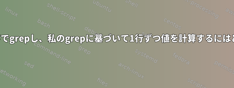 2つの文字列を特定の順序でgrepし、私のgrepに基づいて1行ずつ値を計算するにはどうすればよいですか？