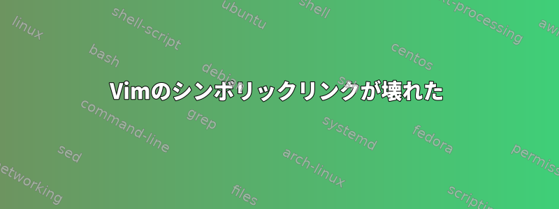 Vimのシンボリックリンクが壊れた