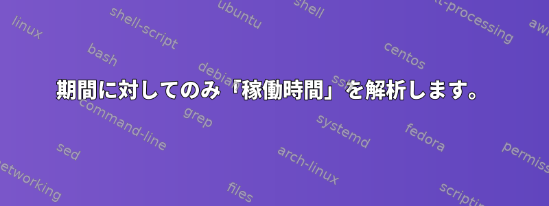 期間に対してのみ「稼働時間」を解析します。