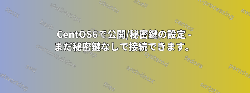 CentOS6で公開/秘密鍵の設定 - まだ秘密鍵なしで接続できます。