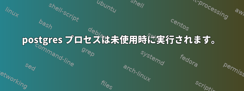 postgres プロセスは未使用時に実行されます。