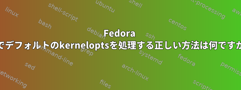 Fedora 31でデフォルトのkerneloptsを処理する正しい方法は何ですか？