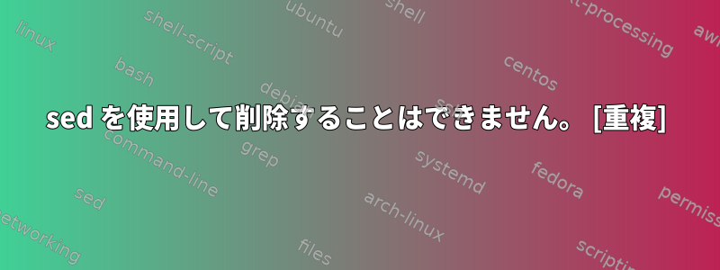 sed を使用して削除することはできません。 [重複]