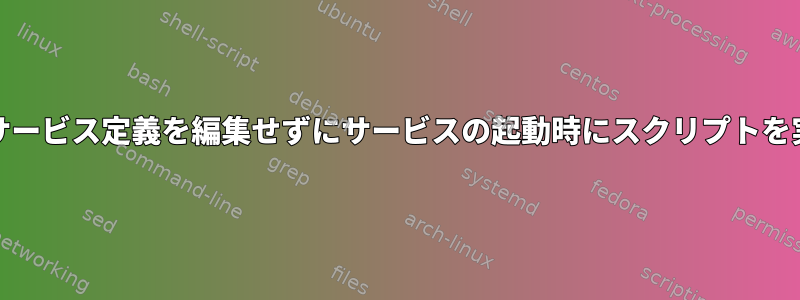 systemd：サービス定義を編集せずにサービスの起動時にスクリプトを実行する方法