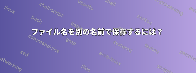 ファイル名を別の名前で保存するには？