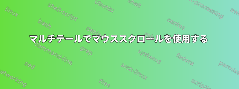 マルチテールでマウススクロールを使用する