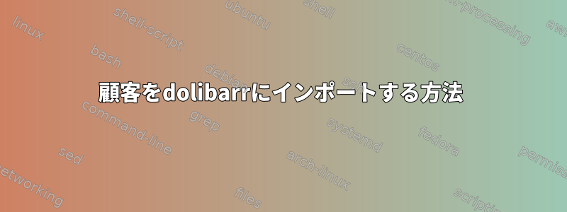 顧客をdolibarrにインポートする方法