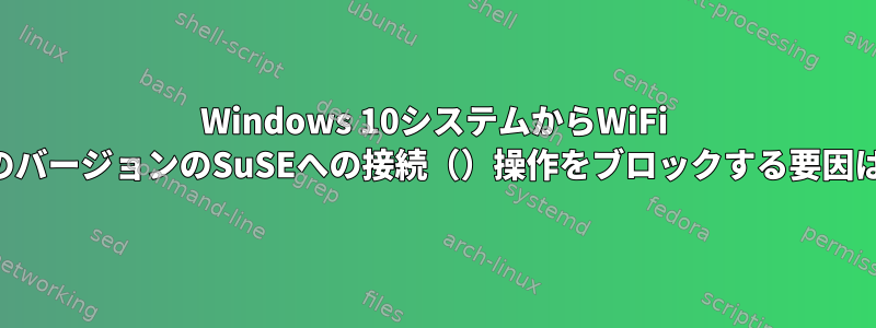 Windows 10システムからWiFi LANの以前のバージョンのSuSEへの接続（）操作をブロックする要因は何ですか？