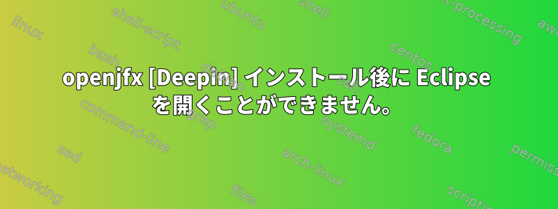 openjfx [Deepin] インストール後に Eclipse を開くことができません。