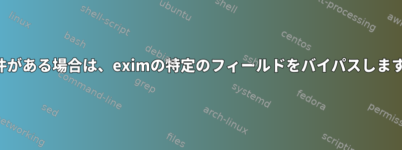 条件がある場合は、eximの特定のフィールドをバイパスします。