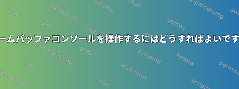 フレームバッファコンソールを操作するにはどうすればよいですか？