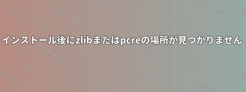 インストール後にzlibまたはpcreの場所が見つかりません