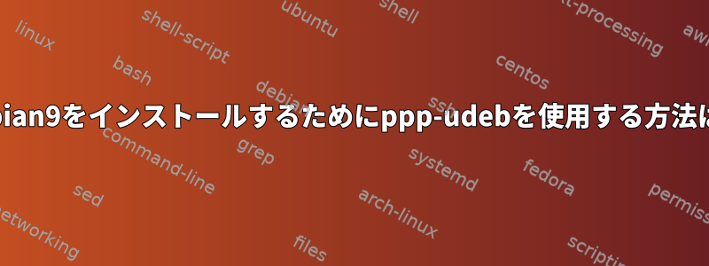 debian9をインストールするためにppp-udebを使用する方法は？