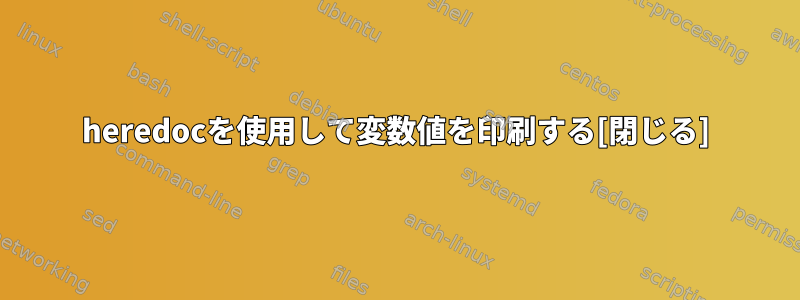 heredocを使用して変数値を印刷する[閉じる]