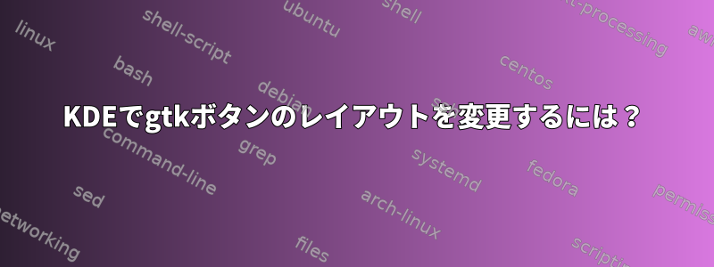 KDEでgtkボタンのレイアウトを変更するには？