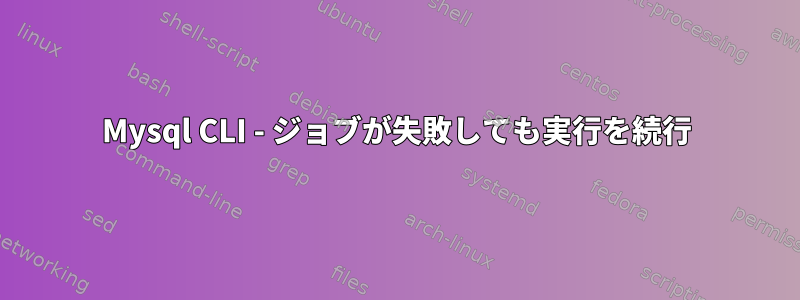 Mysql CLI - ジョブが失敗しても実行を続行