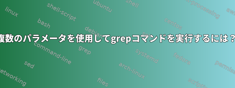 複数のパラメータを使用してgrepコマンドを実行するには？