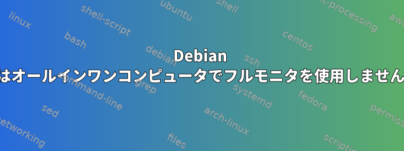 Debian はオールインワンコンピュータでフルモニタを使用しません